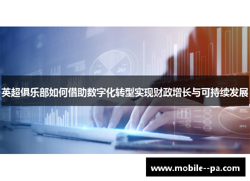 英超俱乐部如何借助数字化转型实现财政增长与可持续发展 英超俱乐部如何借助数字化转型实现财政增长与可持续发展