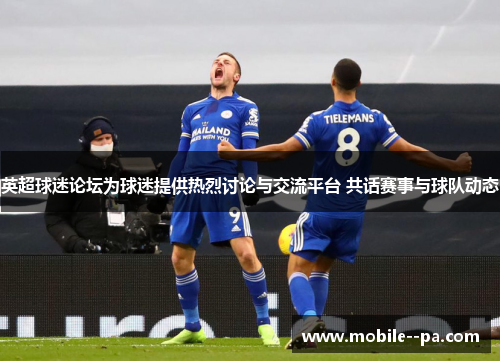 英超球迷论坛为球迷提供热烈讨论与交流平台 共话赛事与球队动态 英超球迷论坛为球迷提供热烈讨论与交流平台 共话赛事与球队动态