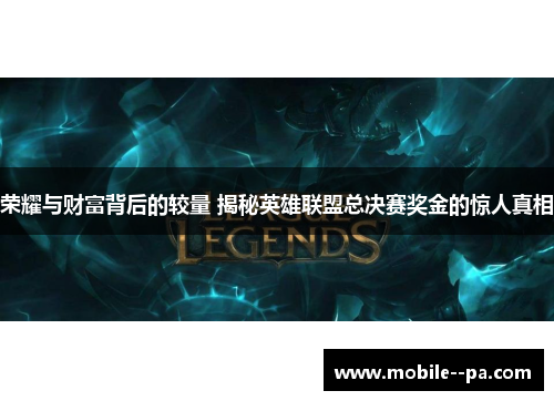 荣耀与财富背后的较量 揭秘英雄联盟总决赛奖金的惊人真相 荣耀与财富背后的较量 揭秘英雄联盟总决赛奖金的惊人真相