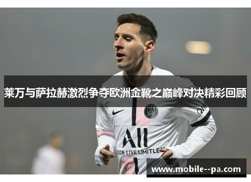 莱万与萨拉赫激烈争夺欧洲金靴之巅峰对决精彩回顾 莱万与萨拉赫激烈争夺欧洲金靴之巅峰对决精彩回顾