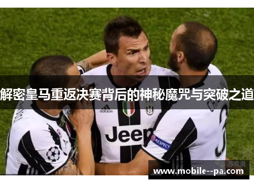 解密皇马重返决赛背后的神秘魔咒与突破之道 解密皇马重返决赛背后的神秘魔咒与突破之道