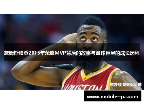 詹姆斯哈登2015年荣膺MVP背后的故事与篮球巨星的成长历程 詹姆斯哈登2015年荣膺MVP背后的故事与篮球巨星的成长历程