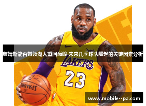 詹姆斯能否带领湖人重回巅峰 未来几季球队崛起的关键因素分析 詹姆斯能否带领湖人重回巅峰 未来几季球队崛起的关键因素分析