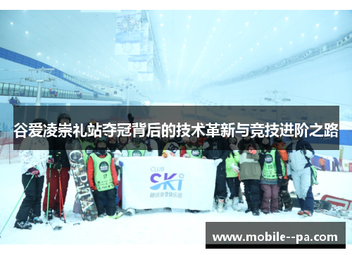 谷爱凌崇礼站夺冠背后的技术革新与竞技进阶之路 谷爱凌崇礼站夺冠背后的技术革新与竞技进阶之路