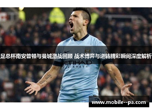 足总杯南安普顿与曼城激战回顾 战术博弈与逆转精彩瞬间深度解析 足总杯南安普顿与曼城激战回顾 战术博弈与逆转精彩瞬间深度解析