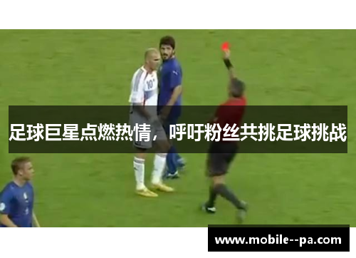 足球巨星点燃热情,呼吁粉丝共挑足球挑战 足球巨星点燃热情,呼吁粉丝共挑足球挑战