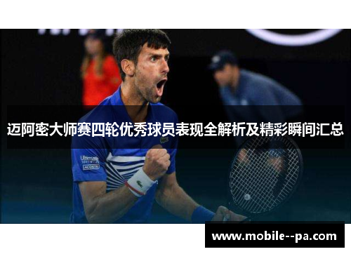 迈阿密大师赛四轮优秀球员表现全解析及精彩瞬间汇总 迈阿密大师赛四轮优秀球员表现全解析及精彩瞬间汇总