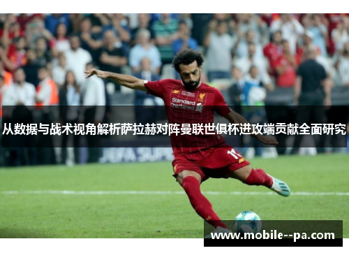 从数据与战术视角解析萨拉赫对阵曼联世俱杯进攻端贡献全面研究 从数据与战术视角解析萨拉赫对阵曼联世俱杯进攻端贡献全面研究