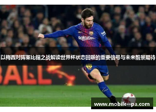 以梅西对阵莱比锡之战解读世界杯状态回暖的重要信号与未来前景期待
