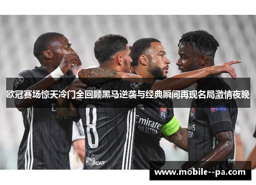 欧冠赛场惊天冷门全回顾黑马逆袭与经典瞬间再现名局激情夜晚 欧冠赛场惊天冷门全回顾黑马逆袭与经典瞬间再现名局激情夜晚