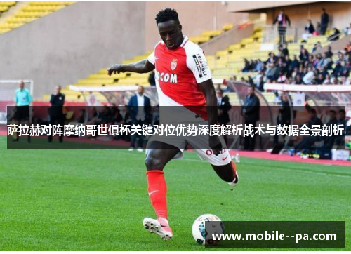萨拉赫对阵摩纳哥世俱杯关键对位优势深度解析战术与数据全景剖析