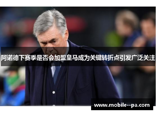 阿诺德下赛季是否会加盟皇马成为关键转折点引发广泛关注 阿诺德下赛季是否会加盟皇马成为关键转折点引发广泛关注