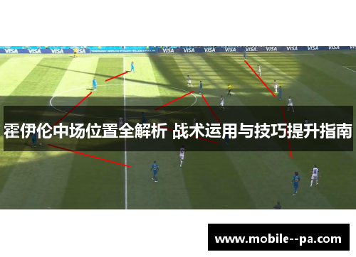 霍伊伦中场位置全解析 战术运用与技巧提升指南 霍伊伦中场位置全解析 战术运用与技巧提升指南
