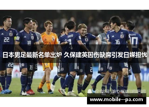 日本男足最新名单出炉 久保建英因伤缺席引发日媒担忧 日本男足最新名单出炉 久保建英因伤缺席引发日媒担忧
