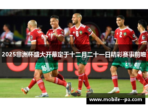 2025非洲杯盛大开幕定于十二月二十一日精彩赛事前瞻 2025非洲杯盛大开幕定于十二月二十一日精彩赛事前瞻