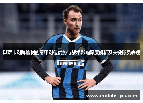 以萨卡对阵热刺的意甲对位优势与战术影响深度解析及关键球员表现 以萨卡对阵热刺的意甲对位优势与战术影响深度解析及关键球员表现