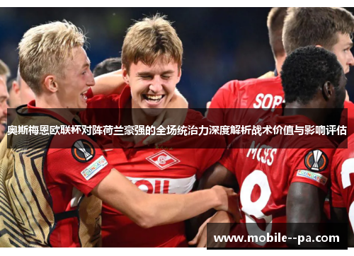 奥斯梅恩欧联杯对阵荷兰豪强的全场统治力深度解析战术价值与影响评估 奥斯梅恩欧联杯对阵荷兰豪强的全场统治力深度解析战术价值与影响评估