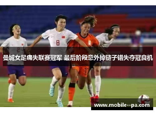 曼城女足痛失联赛冠军 最后阶段意外掉链子错失夺冠良机