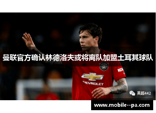 曼联官方确认林德洛夫或将离队加盟土耳其球队 曼联官方确认林德洛夫或将离队加盟土耳其球队